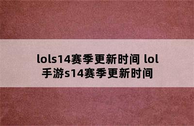 lols14赛季更新时间 lol手游s14赛季更新时间